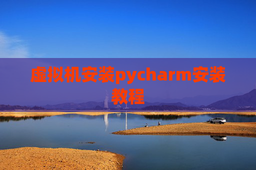 虚拟机安装pycharm安装教程 虚拟机安装pycharm安装教程
